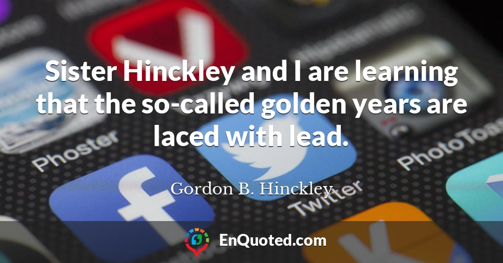 Sister Hinckley and I are learning that the so-called golden years are laced with lead.