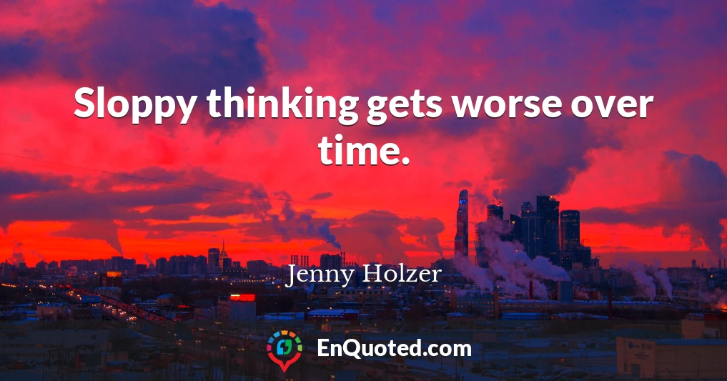 Sloppy thinking gets worse over time.
