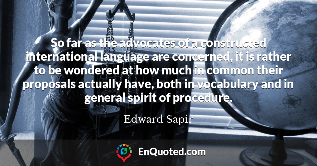 So far as the advocates of a constructed international language are concerned, it is rather to be wondered at how much in common their proposals actually have, both in vocabulary and in general spirit of procedure.