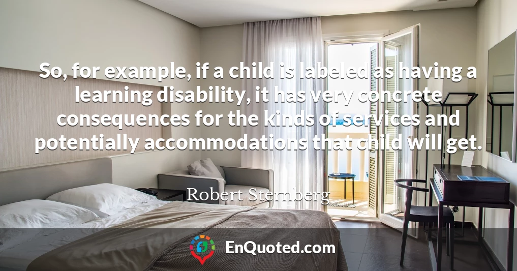 So, for example, if a child is labeled as having a learning disability, it has very concrete consequences for the kinds of services and potentially accommodations that child will get.