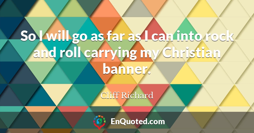 So I will go as far as I can into rock and roll carrying my Christian banner.