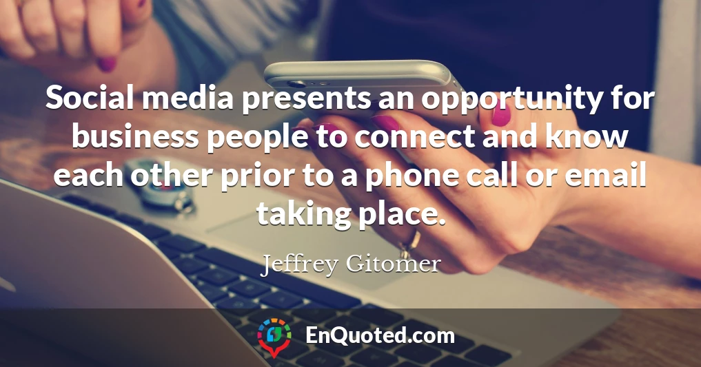 Social media presents an opportunity for business people to connect and know each other prior to a phone call or email taking place.