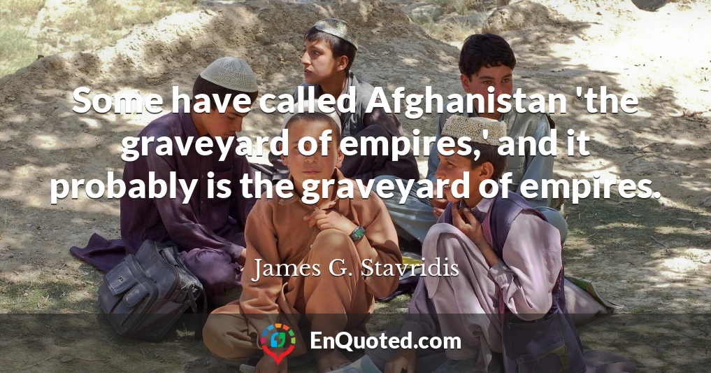 Some have called Afghanistan 'the graveyard of empires,' and it probably is the graveyard of empires.