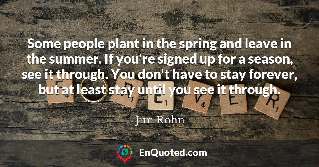 Some people plant in the spring and leave in the summer. If you're signed up for a season, see it through. You don't have to stay forever, but at least stay until you see it through.