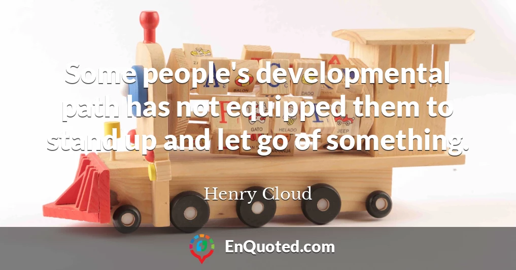 Some people's developmental path has not equipped them to stand up and let go of something.