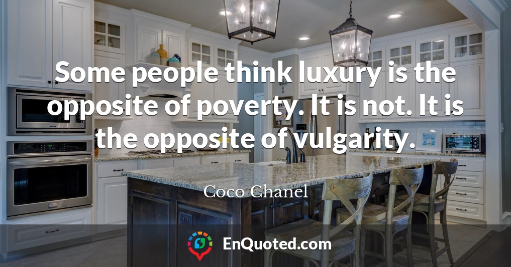 Some people think luxury is the opposite of poverty. It is not. It is the opposite of vulgarity.
