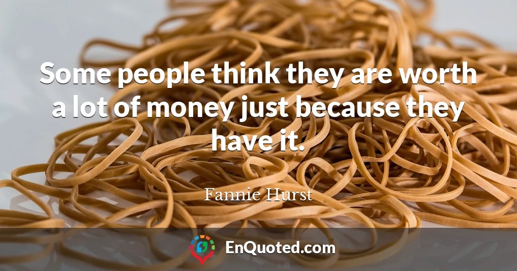 Some people think they are worth a lot of money just because they have it.