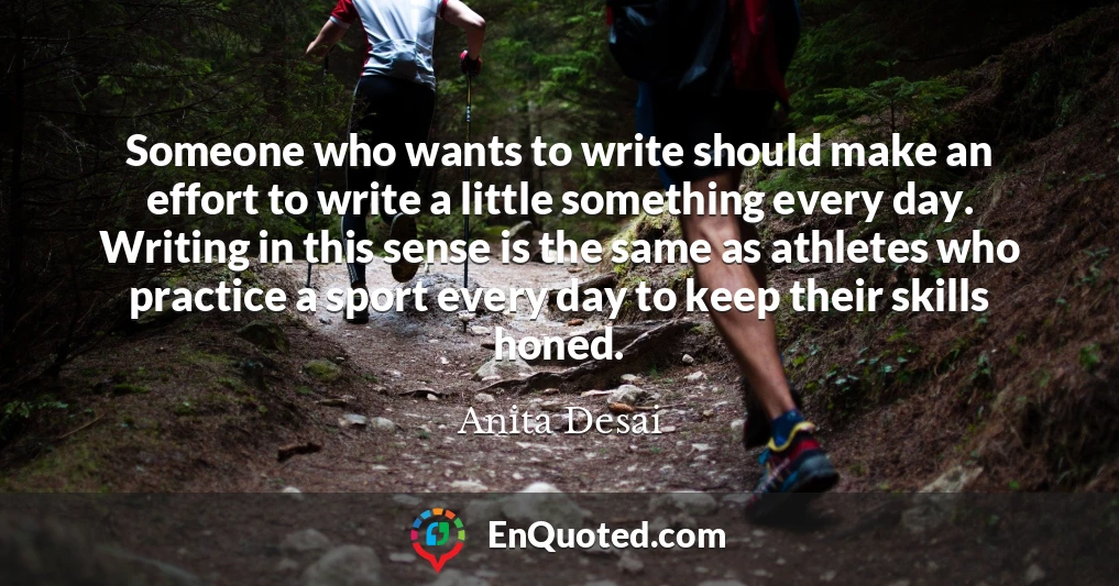 Someone who wants to write should make an effort to write a little something every day. Writing in this sense is the same as athletes who practice a sport every day to keep their skills honed. Someone who wants to write should make an effort to write a little something every day. Writing in this sense is the same as athletes who practice a sport every day to keep their skills honed.