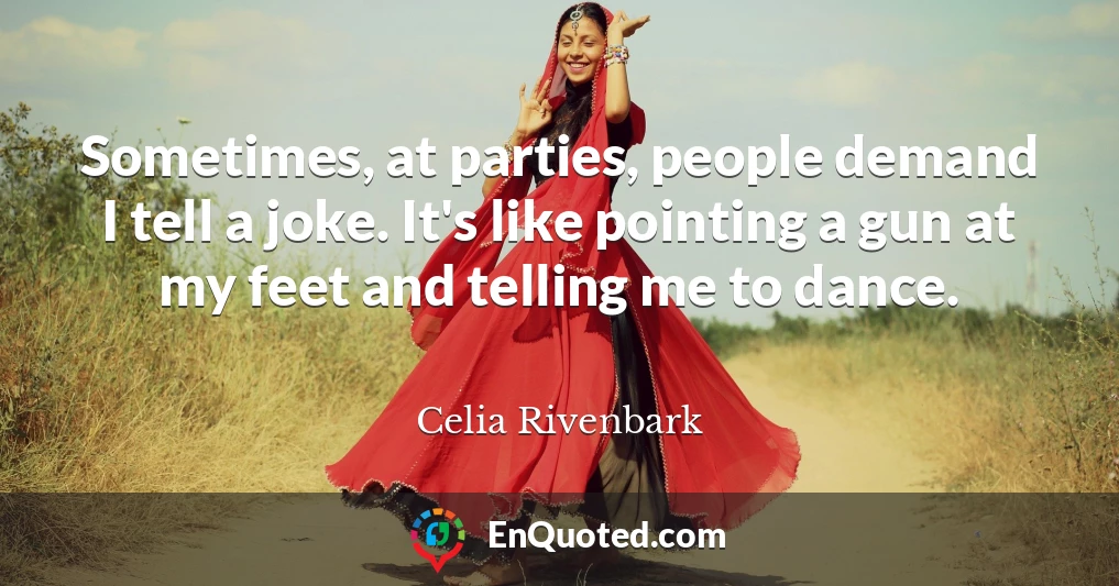 Sometimes, at parties, people demand I tell a joke. It's like pointing a gun at my feet and telling me to dance.