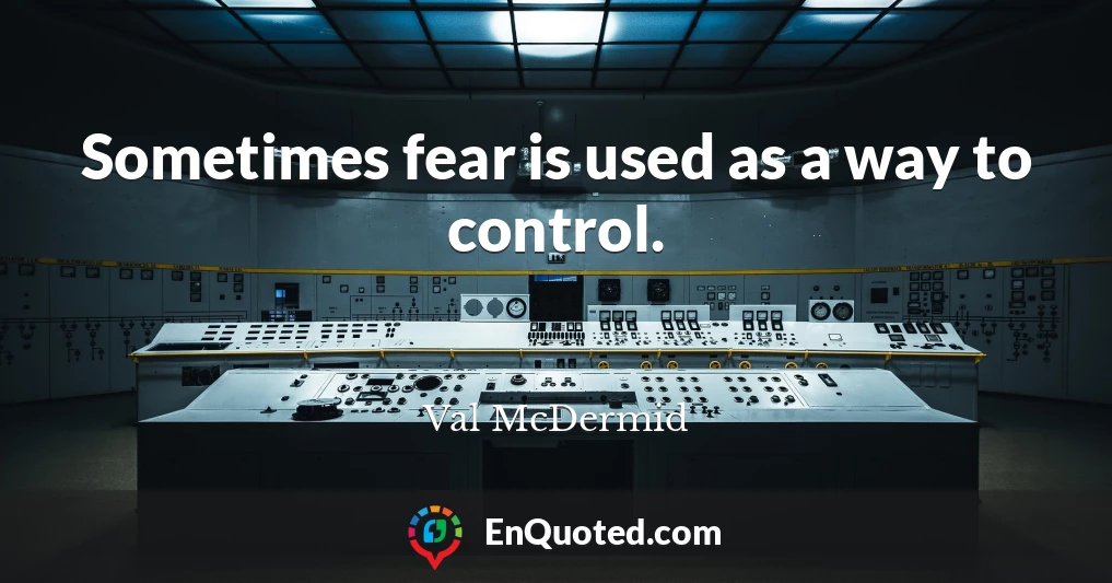 Sometimes fear is used as a way to control.