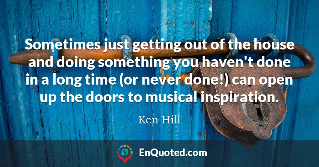 Sometimes just getting out of the house and doing something you haven't done in a long time (or never done!) can open up the doors to musical inspiration.