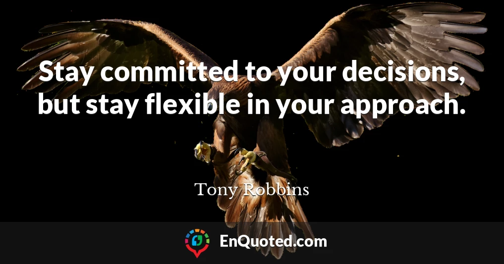 Stay committed to your decisions, but stay flexible in your approach.