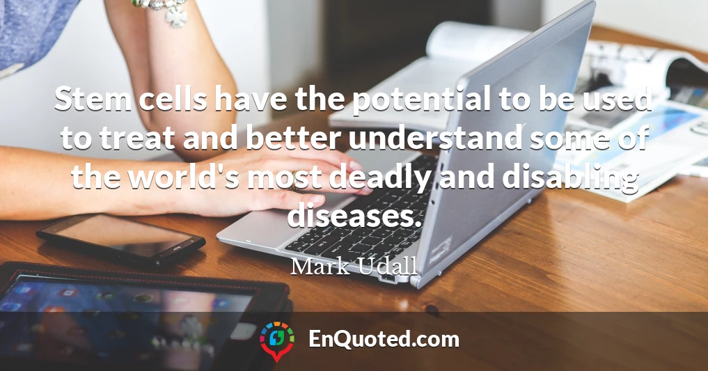 Stem cells have the potential to be used to treat and better understand some of the world's most deadly and disabling diseases. Stem cells have the potential to be used to treat and better understand some of the world's most deadly and disabling diseases.
