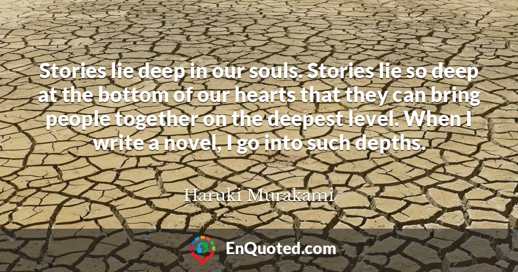 Stories lie deep in our souls. Stories lie so deep at the bottom of our hearts that they can bring people together on the deepest level. When I write a novel, I go into such depths.