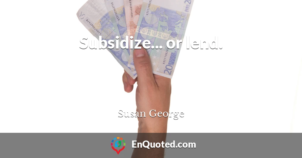Subsidize... or lend.