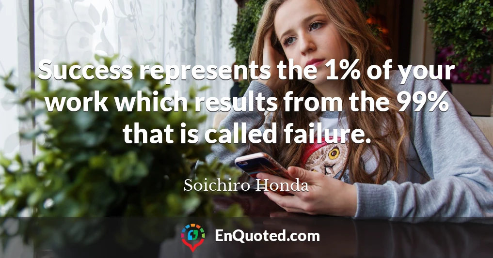 Success represents the 1% of your work which results from the 99% that is called failure.
