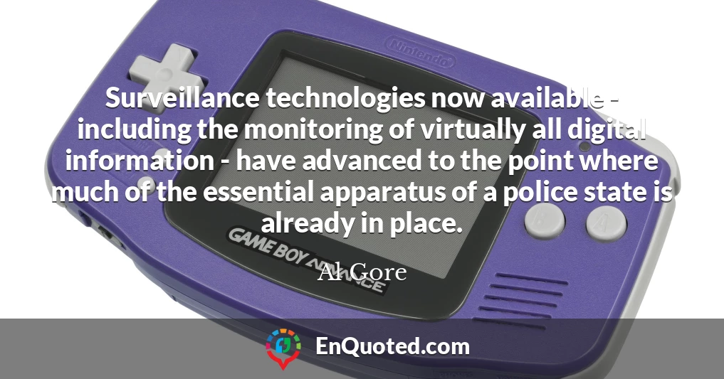 Surveillance technologies now available - including the monitoring of virtually all digital information - have advanced to the point where much of the essential apparatus of a police state is already in place. Surveillance technologies now available - including the monitoring of virtually all digital information - have advanced to the point where much of the essential apparatus of a police state is already in place.