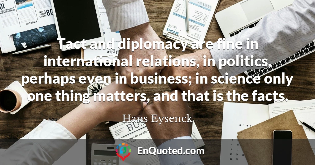 Tact and diplomacy are fine in international relations, in politics, perhaps even in business; in science only one thing matters, and that is the facts.