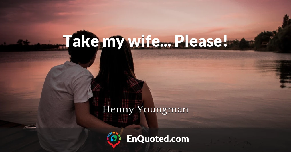 Take my wife... Please!