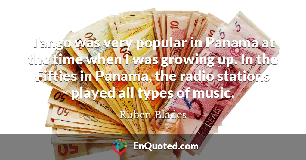 Tango was very popular in Panama at the time when I was growing up. In the Fifties in Panama, the radio stations played all types of music.