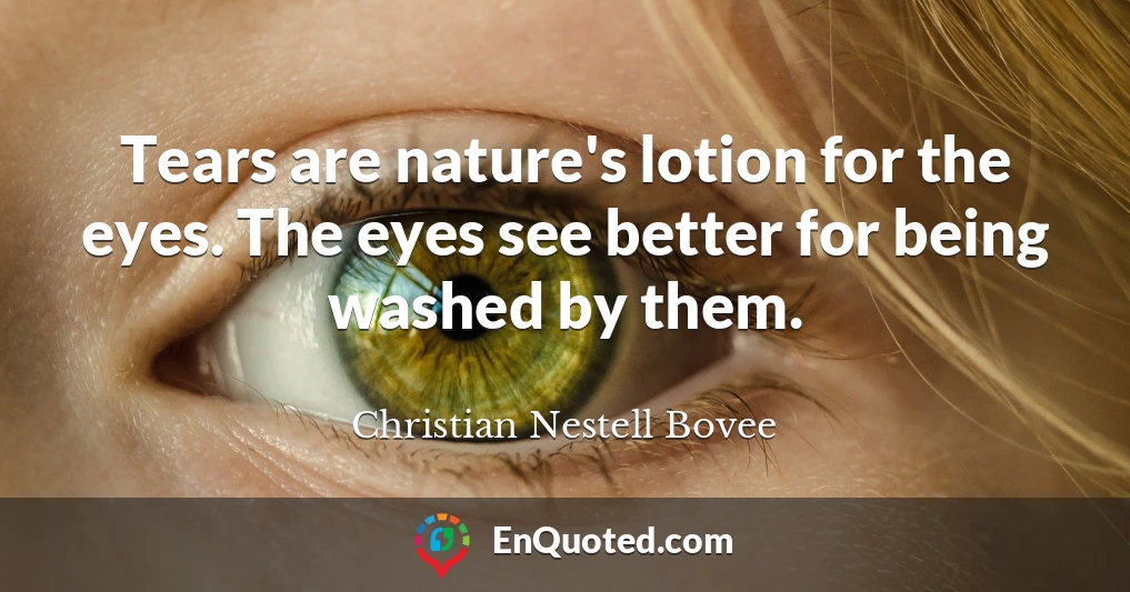 Tears are nature's lotion for the eyes. The eyes see better for being washed by them.