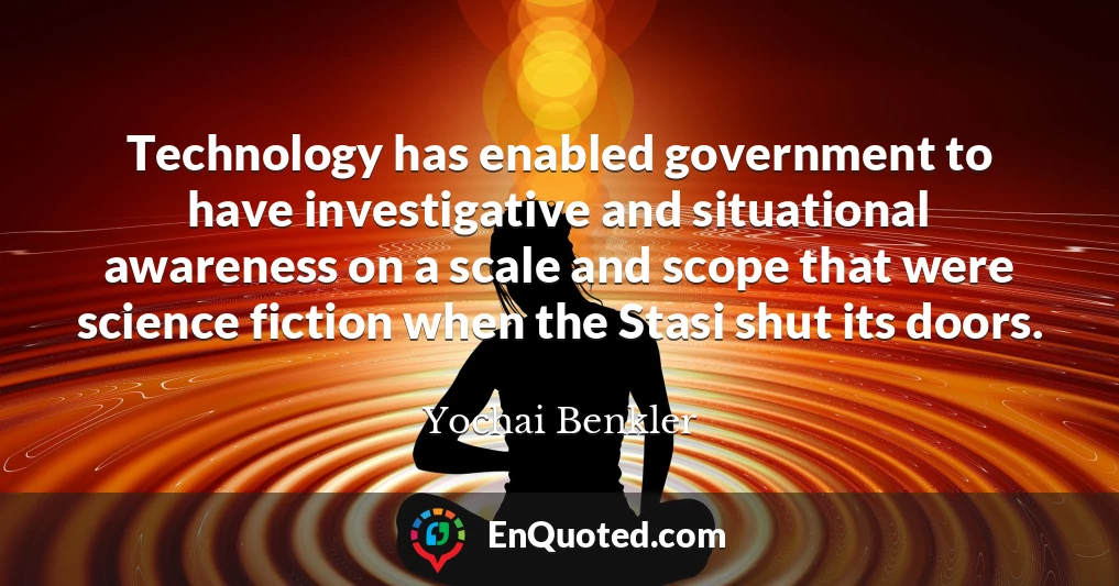 Technology has enabled government to have investigative and situational awareness on a scale and scope that were science fiction when the Stasi shut its doors.