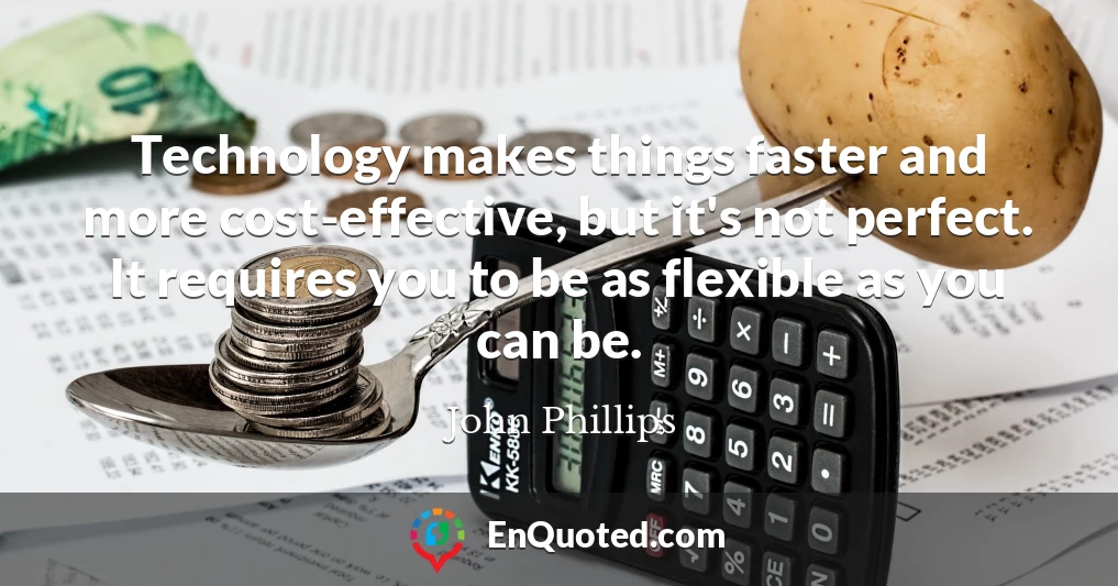 Technology makes things faster and more cost-effective, but it's not perfect. It requires you to be as flexible as you can be.