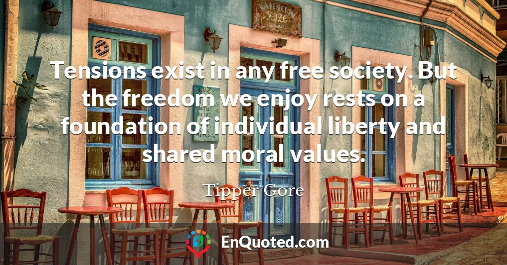Tensions exist in any free society. But the freedom we enjoy rests on a foundation of individual liberty and shared moral values.