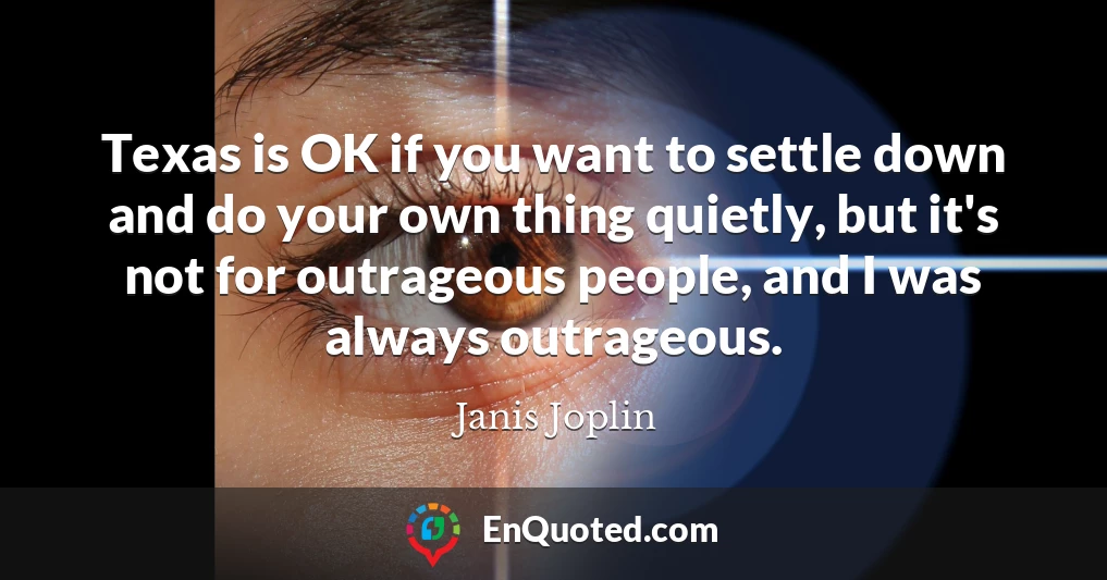 Texas is OK if you want to settle down and do your own thing quietly, but it's not for outrageous people, and I was always outrageous.