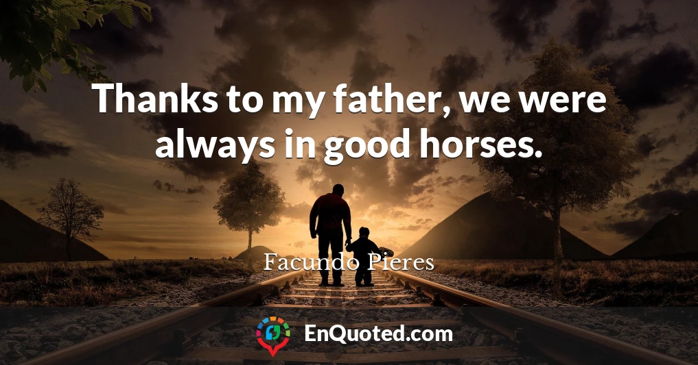 Thanks to my father, we were always in good horses.