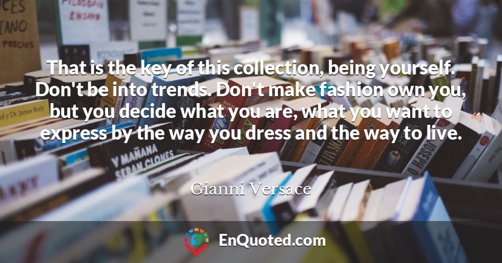 That is the key of this collection, being yourself. Don't be into trends. Don't make fashion own you, but you decide what you are, what you want to express by the way you dress and the way to live.