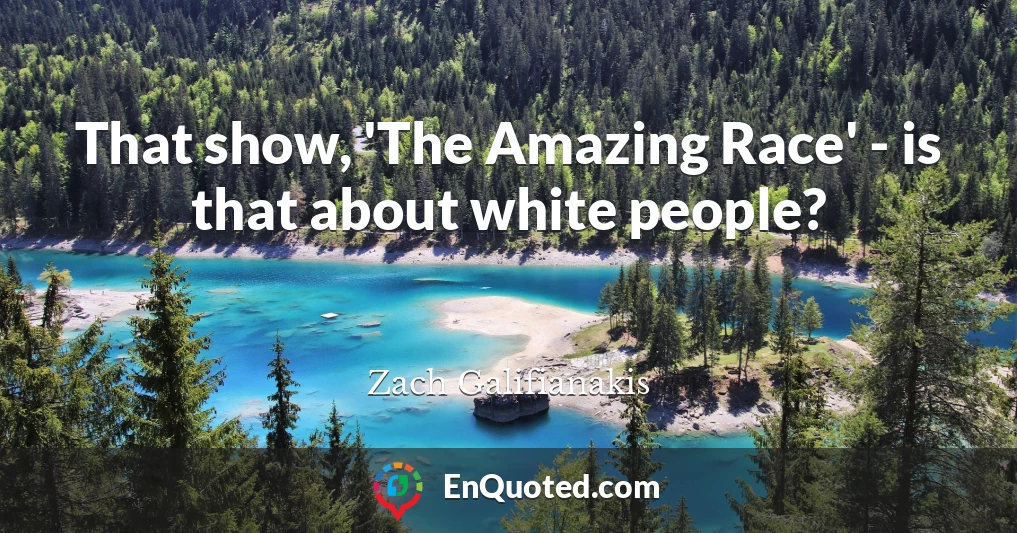 That show, 'The Amazing Race' - is that about white people?