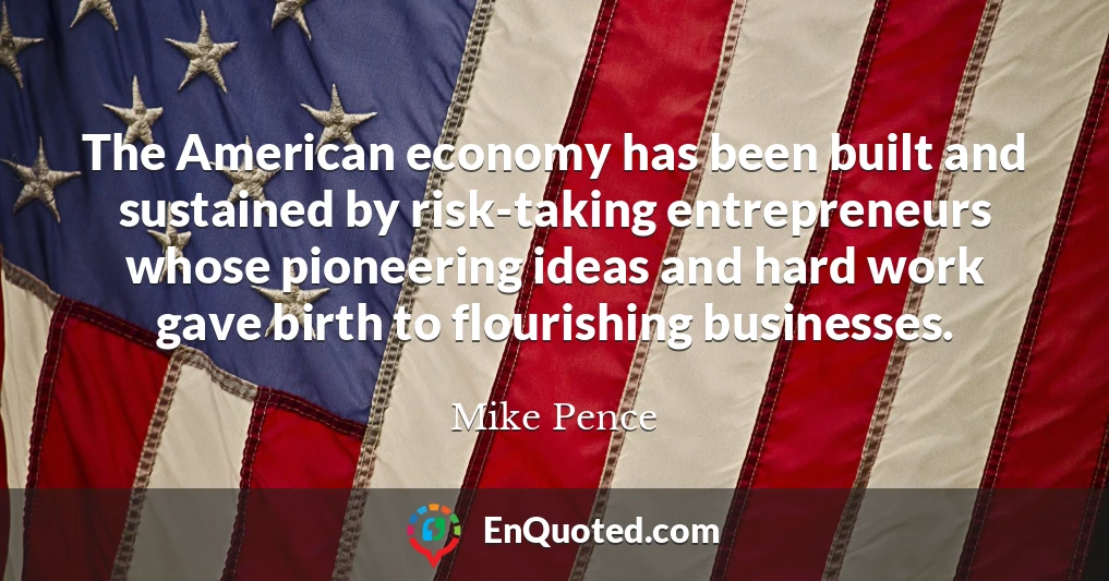 The American economy has been built and sustained by risk-taking entrepreneurs whose pioneering ideas and hard work gave birth to flourishing businesses.