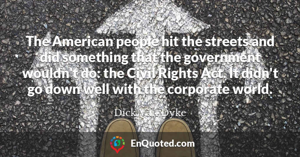 The American people hit the streets and did something that the government wouldn't do: the Civil Rights Act. It didn't go down well with the corporate world.