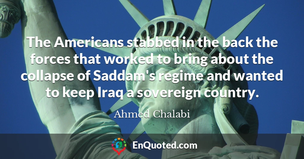 The Americans stabbed in the back the forces that worked to bring about the collapse of Saddam's regime and wanted to keep Iraq a sovereign country.