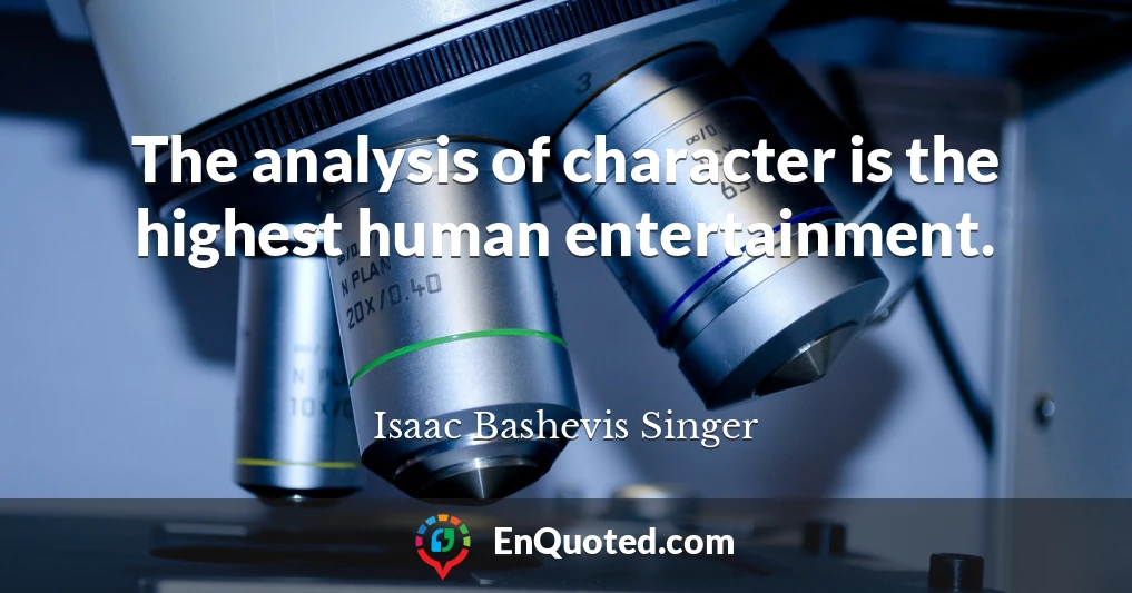 The analysis of character is the highest human entertainment.