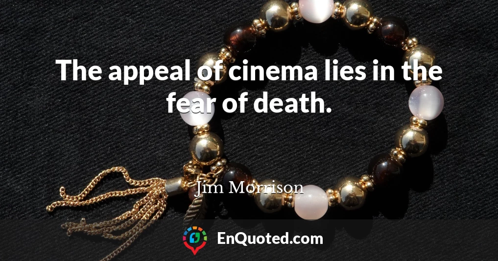 The appeal of cinema lies in the fear of death.