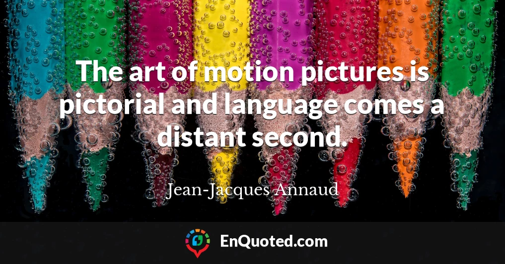 The art of motion pictures is pictorial and language comes a distant second.