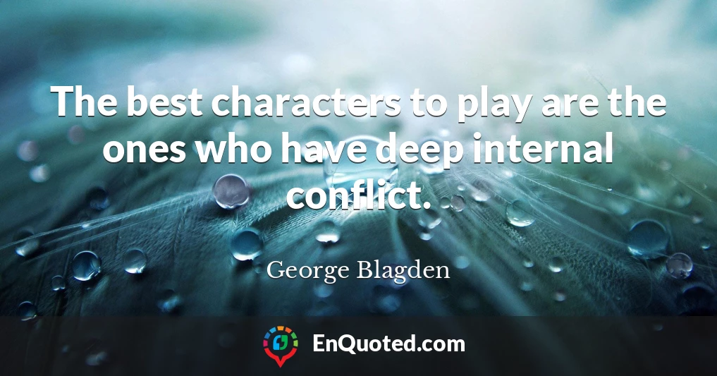 The best characters to play are the ones who have deep internal conflict.