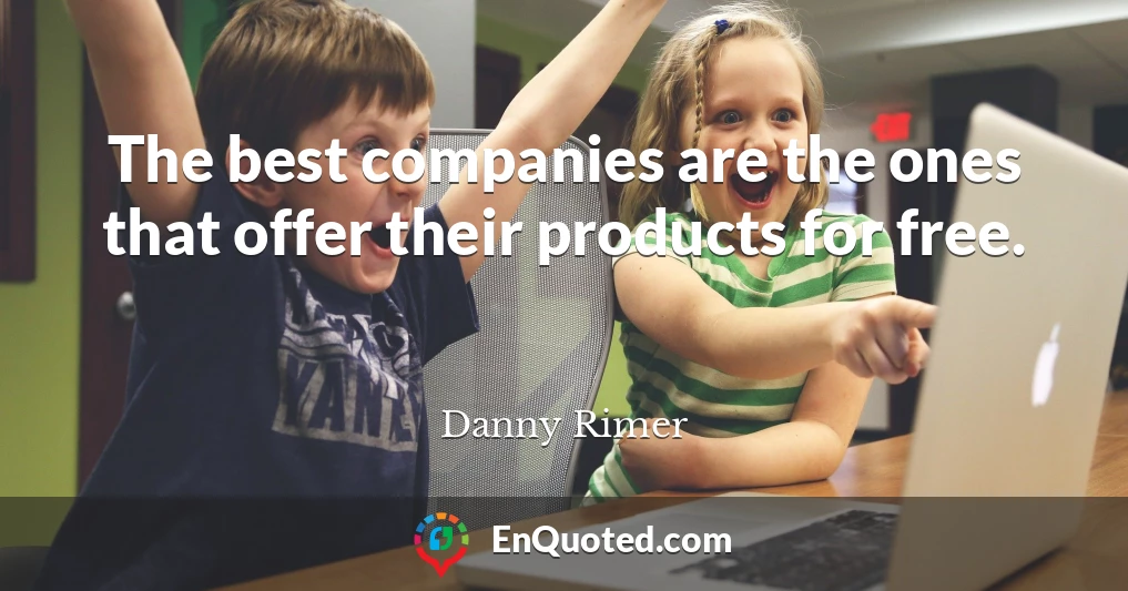 The best companies are the ones that offer their products for free.