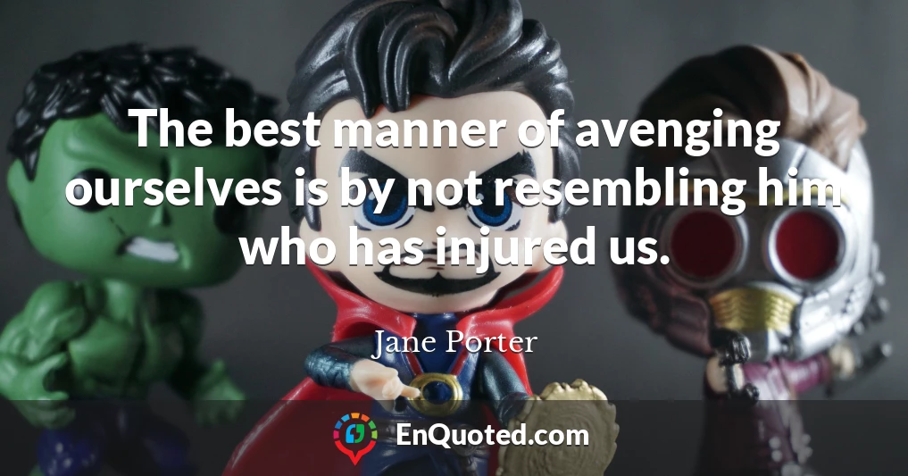 The best manner of avenging ourselves is by not resembling him who has injured us.
