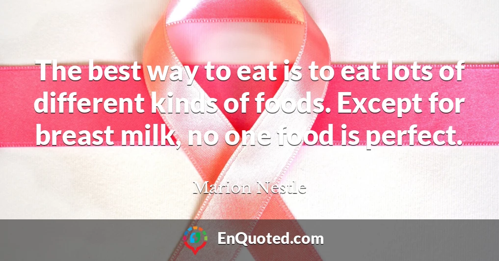 The best way to eat is to eat lots of different kinds of foods. Except for breast milk, no one food is perfect.