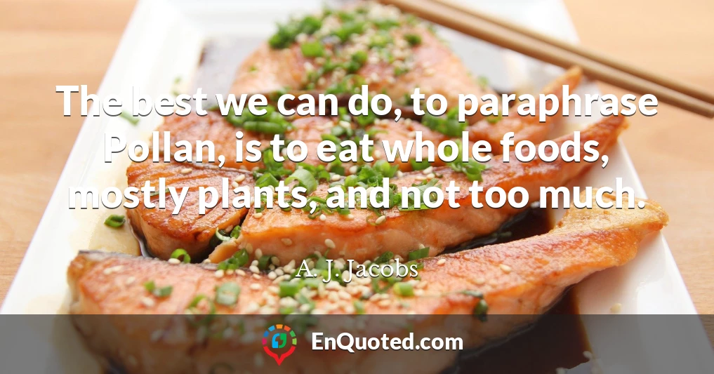 The best we can do, to paraphrase Pollan, is to eat whole foods, mostly plants, and not too much.