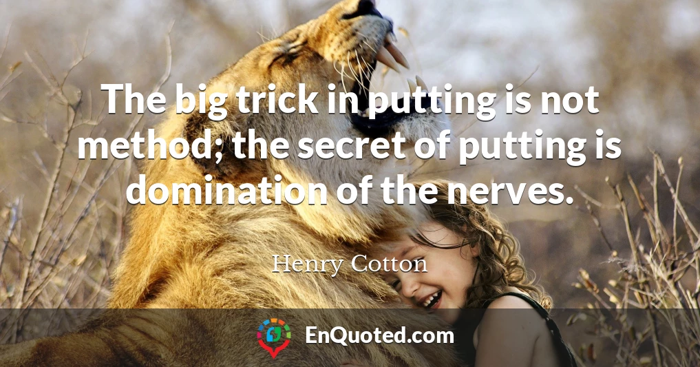 The big trick in putting is not method; the secret of putting is domination of the nerves.