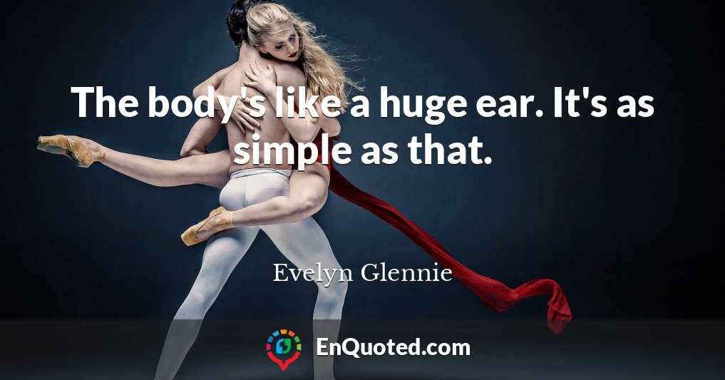 The body's like a huge ear. It's as simple as that.