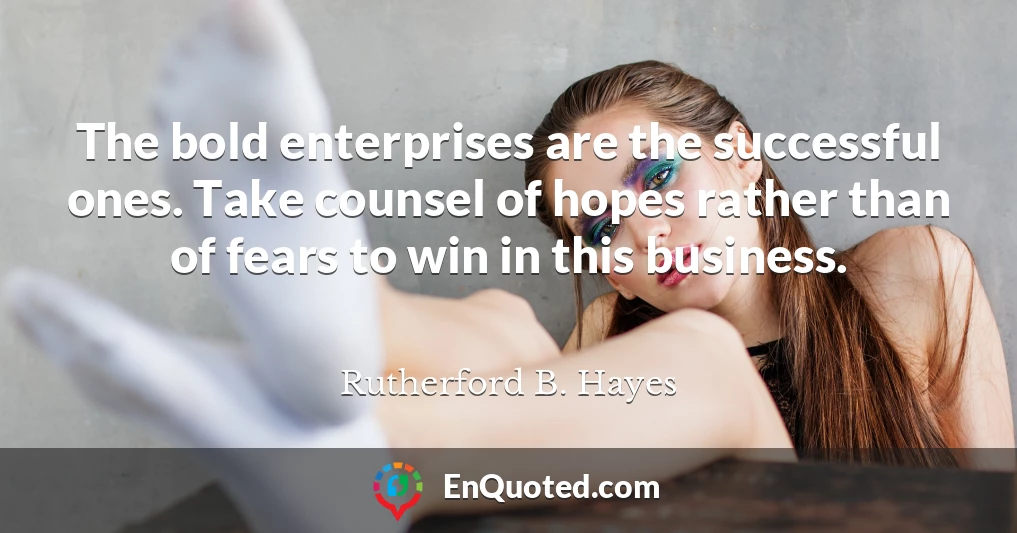 The bold enterprises are the successful ones. Take counsel of hopes rather than of fears to win in this business.