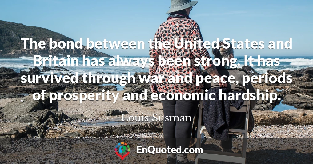 The bond between the United States and Britain has always been strong. It has survived through war and peace, periods of prosperity and economic hardship.