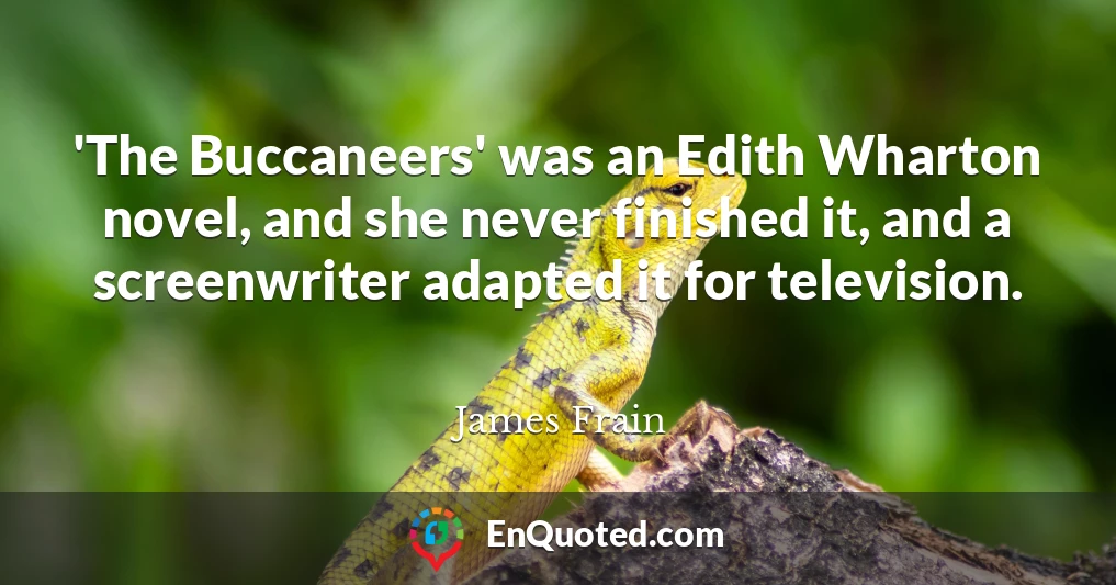 'The Buccaneers' was an Edith Wharton novel, and she never finished it, and a screenwriter adapted it for television.