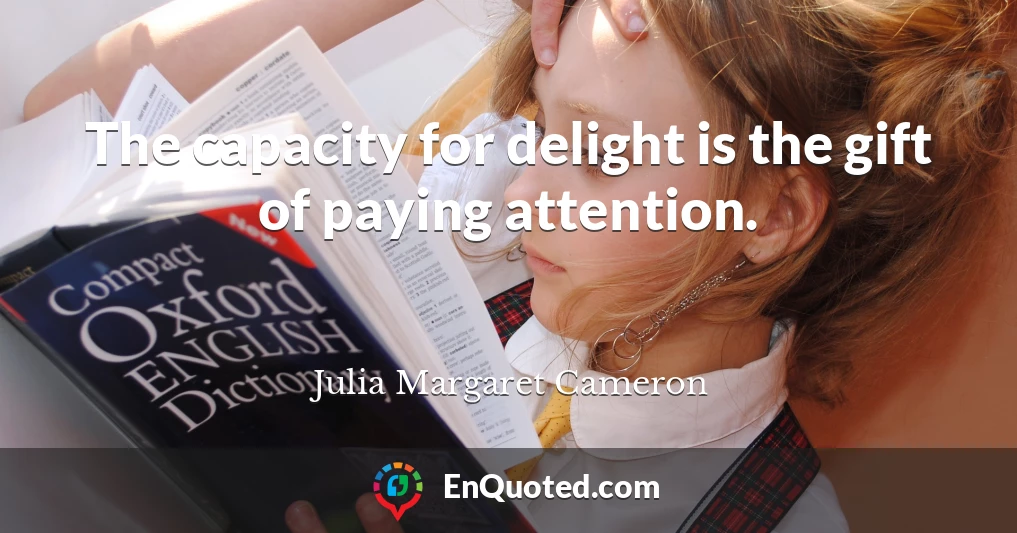 The capacity for delight is the gift of paying attention.