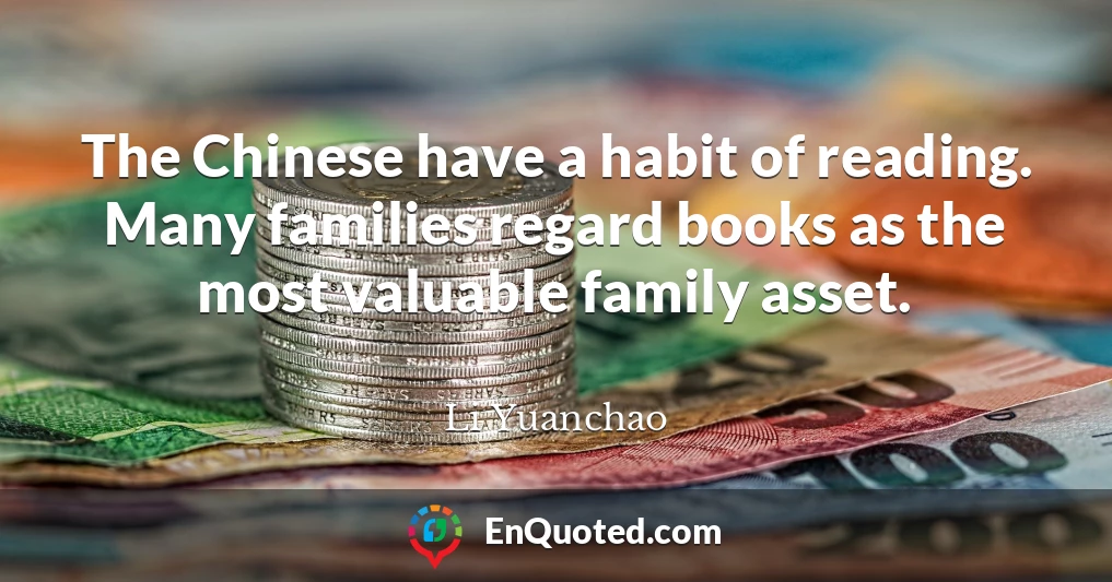 The Chinese have a habit of reading. Many families regard books as the most valuable family asset.